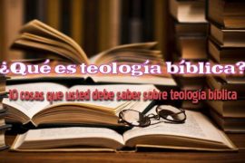 ¿Qué es teología bíblica? – 10 cosas que usted debe saber sobre teología bíblica