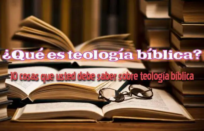 ¿Qué es teología bíblica? – 10 cosas que usted debe saber sobre teología bíblica