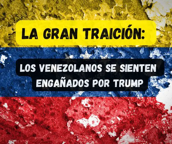 La Gran Traición: ¿Por qué los Venezolanos se Sienten Engañados por Trump?